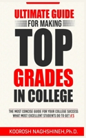 Ultimate Guide for Making Top Grades in College: The Most Concise Guide For Your College Success - What Most Excellent Students Do to Get A’s 195842403X Book Cover