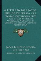 A Letter by Mar Jacob, Bishop of Edessa, on Syriac Orthography 1165264455 Book Cover