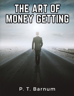The Art Of Money Getting: Golden Rules For Making Money 1300712910 Book Cover