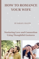 How to romance your wife: Nurturing Love and Connection Using Thoughtful Gestures B0CVNWKQ96 Book Cover