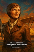 Amelia Earhart: The Flight to Immortality: The extraordinary story of the pioneer who challenged the skies B0FP19CXYX Book Cover