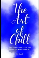 The Art of Chill: How to Stay Cool, Calm and Collected No Matter What B0C2S7VK66 Book Cover