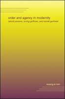 Order and Agency in Modernity: Talcott Parsons, Erving Goffman, and Harold Garfinkel 0791455408 Book Cover