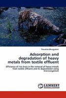 Adsorption and degradation of heavy metals from textile effluent: Efficiency of rice bran in the removal of heavy metals from textile effluent and its degradation using microorganism 3844385037 Book Cover