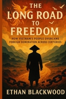 The Long Road to Freedom: How Vietnam’s People Overcame Foreign Domination Across Centuries B0FQ5HBRXH Book Cover