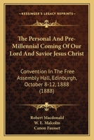 The Personal And Pre-Millennial Coming Of Our Lord And Savior Jesus Christ: Convention In The Free Assembly Hall, Edinburgh, October 8-12, 1888 1165911280 Book Cover