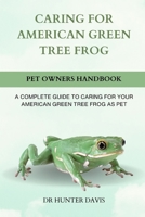 CARING FOR AMERICAN GREEN TREE FROG: A COMPLETE GUIDE TO CARING FOR YOUR AMERICAN GREEN TREE FROG AS PET B0CWH81DZC Book Cover