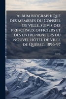 Album biographique des membres du Conseil de ville, suivis des principaux officiers et des entrepreneurs du nouvel hôtel de ville de Québec, 1896-97 1175571210 Book Cover