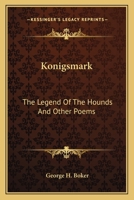 Königsmark; The Legend of the Hounds; And Other Poems 1013796527 Book Cover