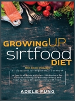 Growing Up Sirtfood Diet: 2 books in 1 Sirtfood Diet for Beginners+Cookbook A Practical Guide with Over 220 Recipes, for Children Growing up Battling Obesity and Their Families Struggling Along with T 1801184887 Book Cover