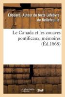 Le Canada Et Les Zouaves Pontificaux: M�moires Sur L'origine, L'enr�lement Et L'exp�dition Du Contingent Canadien � Rome, Pendant L'ann�e 1868 2019962837 Book Cover