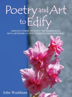 Poetry and Art to Edify: Various Poems to Edify the Human Soul with Artwork of Photographs and Paintings 1977214347 Book Cover