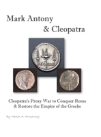 Mark Antony & Cleopatra: Cleopatra's Proxy War to Conquer Rome & Restore the Empire of the Greeks 1662942575 Book Cover
