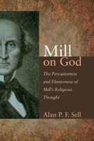 Mill on God: The Pervasiveness and Elusiveness of Mill's Religious Thought 1620324237 Book Cover