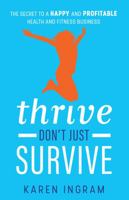 Thrive Don't Just Survive: The Secret to a Happy and Profitable Health and Fitness Business 1781332371 Book Cover