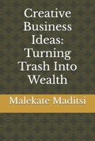 Creative Business Ideas: Turning Trash Into Wealth B0F5MSM3QP Book Cover