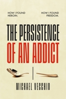 The Persistence of an Addict: How I found heroin. How I found freedom. B0DS1GS1J5 Book Cover