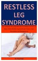 Restless Leg Syndrome: The Complete Encyclopedia On Everything You Need To Know About Restless Leg Syndrome Causes, Cure, Prevention And Management B087L8RQTW Book Cover