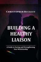 BUILDING A HEALTHY LIAISON: A Guide to Saving and Strengthening Your Relationship B0C4X8SQXH Book Cover