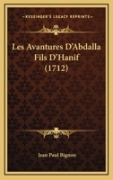 Les Avantures d'Abdalla Fils d'Hanif, Envoyé Par Le Sultan Des Indes: À La Découverte de l'Ile de Borico Où Est La Fontaine Merveilleuse Dont l'Eau Fait Rajeunir. Tome 1 232960047X Book Cover