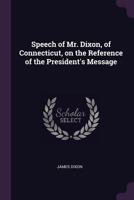 Speech of Mr. Dixon, of Connecticut, on the Reference of the President's Message 1341503720 Book Cover