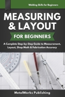 Measuring & Layout for Beginners: A Complete Step-by-Step Guide to Measurement, Layout, Shop Math & Fabrication Accuracy (Welding Skills for Beginners) B0H7K8YC87 Book Cover