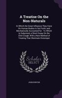 A treatise on the non-naturals. In which the great influence they have on human bodies is set forth, and mechanically accounted for. To which is ... on the chin-cough: ... By John Burton, ... 1358349045 Book Cover
