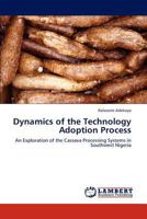 Dynamics of the Technology Adoption Process: An Exploration of the Cassava Processing Systems in Southwest Nigeria 3848437694 Book Cover