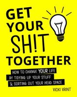 Get Your Shit Together: How to Change Your Life by Tidying up Your Stuff and Sorting out Your Head Space 1849537941 Book Cover