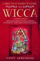 A Practical Startup Guide to Wicca: A Beginner’s Guide to Wiccan Beliefs, Witchcraft, Tools, Spells, Rituals, and Magic B0858V1R4Q Book Cover