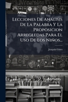Lecciones De Analisis De La Palabra Y La Proposicion Arregledas Para El Uso De Los Niños... 1271289563 Book Cover