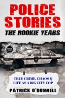 Police Stories: The Rookie Years: True Crime, Chaos & Life as a Big City Cop B0GSZS1MGJ Book Cover