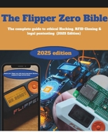 The Flipper Zero Bible: The Complete Guide to Ethical Hacking, RFID Cloning & Legal Pentesting (2024 Edition): Master Your Flipper Zero with Step-by-Step Demos, Business Templates & Legal Survival B0FJYH8HDD Book Cover