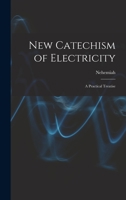 New Catechism of Electricity; a Practical Treatise 1018863443 Book Cover