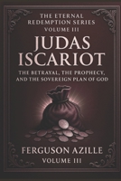 Judas Iscariot: A 6×9 Hardcover Biblical Study on Betrayal, Prophecy, Predestination, and God’s Sovereign Plan | Deep Scripture Commentary and Theological Insight | Eternal Redemption Series B0G81H3Z9F Book Cover