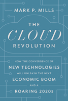 The Cloud Revolution: How the Convergence of New Technologies Will Unleash the Next Economic Boom and A Roaring 2020s 1641772301 Book Cover