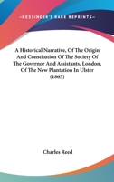 A Historical Narrative, Of The Origin And Constitution Of The Society Of The Governor And Assistants, London, Of The New Plantation In Ulster 1120150868 Book Cover