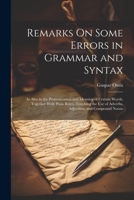 Remarks On Some Errors in Grammar and Syntax: As Also in the Pronunciation and Meaning of Certain Words; Together With Plain Rules, Touching the Use of Adverbs, Adjectives, and Compound Nouns 1022732021 Book Cover
