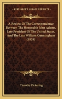 A Review Of The Correspondence Between The Honorable John Adams, Late President Of The United States, And The Late William Cunningham 1120128056 Book Cover