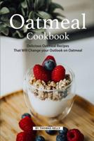 Oatmeal Cookbook: Delicious Oatmeal Recipes That Will Change your Outlook on Oatmeal 1796476307 Book Cover