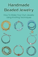 Handmade Beaded Jewelry: How To Make Your Own Jewelry Using Knotting Techniques: How To Make A Knotted Beaded Necklace B099C8S942 Book Cover