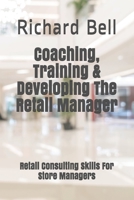 Coaching, Training & Developing The Retail Manager: Retail Consulting Skills For Store Managers 108248413X Book Cover