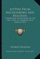 Letters From Mecklenburg And Holstein: Comprising An Account Of The Free Cities Of Hamburg And Lubeck 1166613658 Book Cover