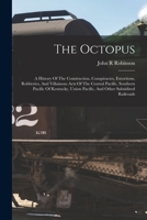 The Octopus: A History of the Construction, Conspiracies, Extortions, Robberies, and Villainous Acts of Subsidized Railroads (Railroads.) 1016088558 Book Cover
