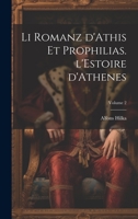 Li romanz d'Athis et Prophilias. l'Estoire d'Athenes; Volume 2 1022614339 Book Cover