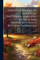 Esprit Catholique De Luther, Ou Discussions Familières De Deux Amis Protestants Sur La Religion Catholique 1246206579 Book Cover
