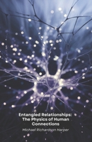 Entangled Relationships: The Physics of Human Connections: How quantum physics unlocks the hidden secrets of interpersonal bonds and collective consciousness B0DWT8RJ7B Book Cover