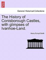 The History of Conisborough Castles, with glimpses of Ivanhoe-Land. 1241046670 Book Cover