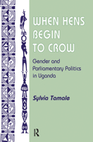 When Hens Begin To Crow: Gender And Parliamentary Politics In Uganda 0367313960 Book Cover