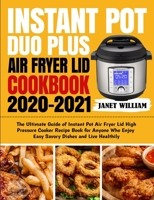 Instant Pot Duo Plus Air Fryer Lid Cookbook 2020-2021: The Ultimate Guide of Instant Pot Air Fryer Lid High Pressure Cooker Recipe Book for Anyone Who Enjoy Easy Savory Dishes and Live Healthily 195429400X Book Cover